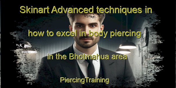 Skinart Advanced techniques in how to excel in body piercing in the Bhotmahua area | PiercingTraining | PiercingClasses | SkinartTraining-India