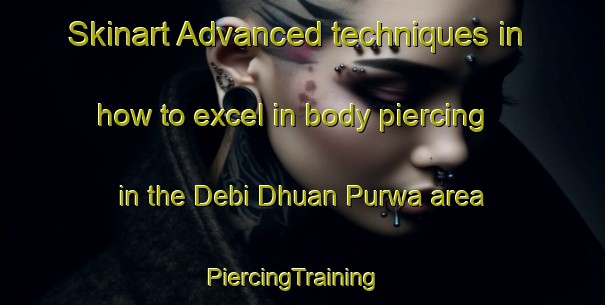 Skinart Advanced techniques in how to excel in body piercing in the Debi Dhuan Purwa area | PiercingTraining | PiercingClasses | SkinartTraining-India