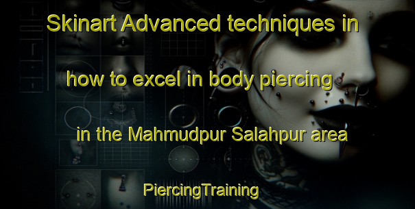 Skinart Advanced techniques in how to excel in body piercing in the Mahmudpur Salahpur area | PiercingTraining | PiercingClasses | SkinartTraining-India