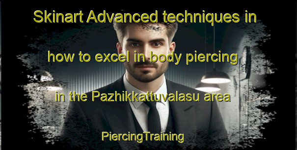Skinart Advanced techniques in how to excel in body piercing in the Pazhikkattuvalasu area | PiercingTraining | PiercingClasses | SkinartTraining-India