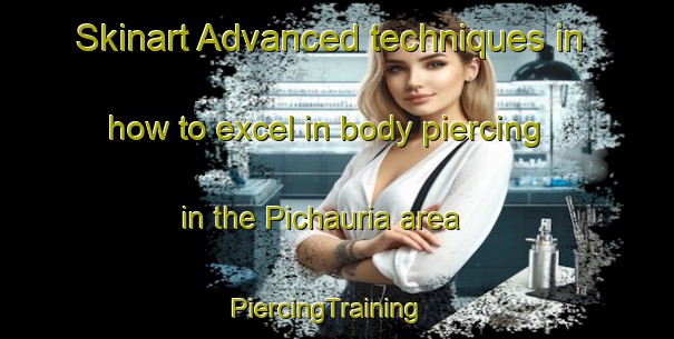Skinart Advanced techniques in how to excel in body piercing in the Pichauria area | PiercingTraining | PiercingClasses | SkinartTraining-India