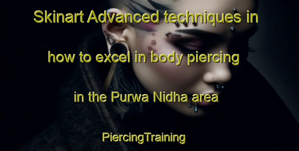 Skinart Advanced techniques in how to excel in body piercing in the Purwa Nidha area | PiercingTraining | PiercingClasses | SkinartTraining-India