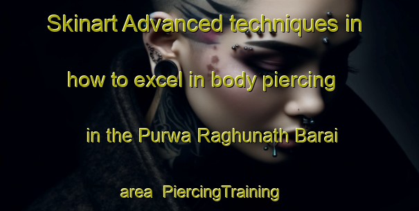 Skinart Advanced techniques in how to excel in body piercing in the Purwa Raghunath Barai area | PiercingTraining | PiercingClasses | SkinartTraining-India