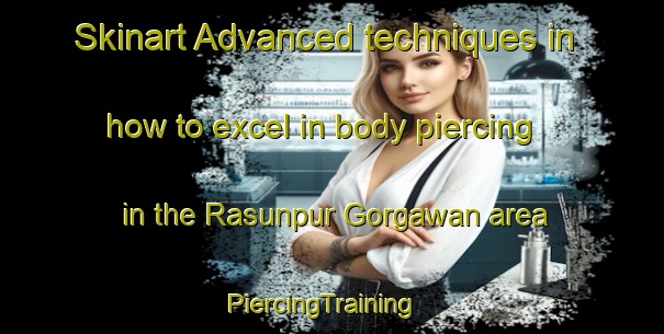 Skinart Advanced techniques in how to excel in body piercing in the Rasunpur Gorgawan area | PiercingTraining | PiercingClasses | SkinartTraining-India