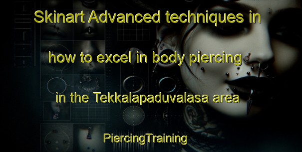 Skinart Advanced techniques in how to excel in body piercing in the Tekkalapaduvalasa area | PiercingTraining | PiercingClasses | SkinartTraining-India