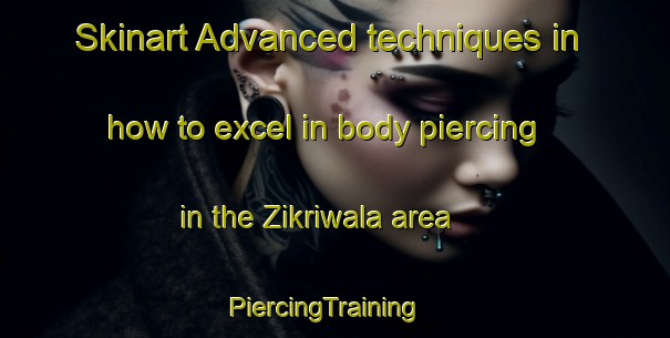 Skinart Advanced techniques in how to excel in body piercing in the Zikriwala area | PiercingTraining | PiercingClasses | SkinartTraining-India