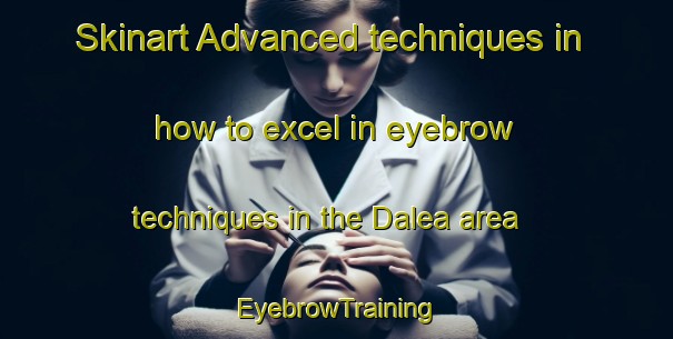 Skinart Advanced techniques in how to excel in eyebrow techniques in the Dalea area | EyebrowTraining | EyebrowClasses | SkinartTraining-India