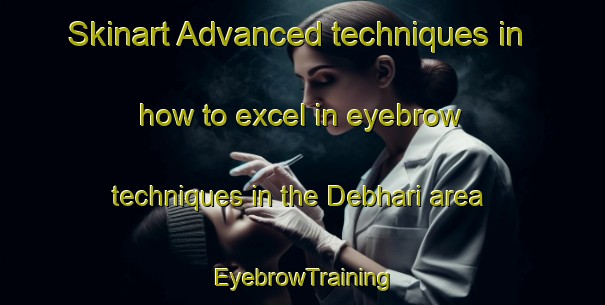 Skinart Advanced techniques in how to excel in eyebrow techniques in the Debhari area | EyebrowTraining | EyebrowClasses | SkinartTraining-India