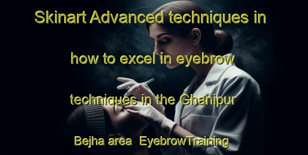 Skinart Advanced techniques in how to excel in eyebrow techniques in the Ghanipur Bejha area | EyebrowTraining | EyebrowClasses | SkinartTraining-India