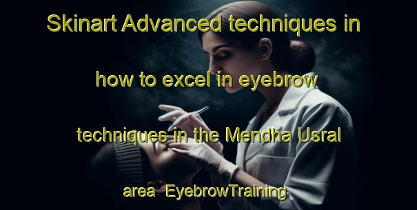 Skinart Advanced techniques in how to excel in eyebrow techniques in the Mendha Usral area | EyebrowTraining | EyebrowClasses | SkinartTraining-India