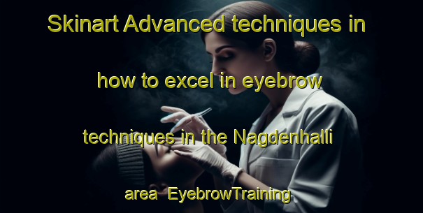 Skinart Advanced techniques in how to excel in eyebrow techniques in the Nagdenhalli area | EyebrowTraining | EyebrowClasses | SkinartTraining-India
