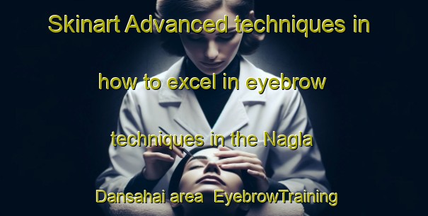 Skinart Advanced techniques in how to excel in eyebrow techniques in the Nagla Dansahai area | EyebrowTraining | EyebrowClasses | SkinartTraining-India