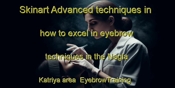 Skinart Advanced techniques in how to excel in eyebrow techniques in the Nagla Katriya area | EyebrowTraining | EyebrowClasses | SkinartTraining-India