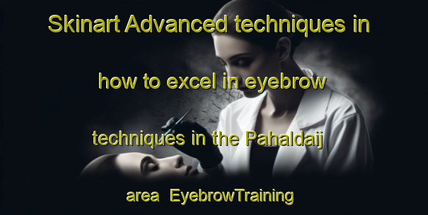 Skinart Advanced techniques in how to excel in eyebrow techniques in the Pahaldaij area | EyebrowTraining | EyebrowClasses | SkinartTraining-India