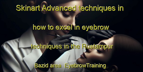 Skinart Advanced techniques in how to excel in eyebrow techniques in the Rustampur Bazid area | EyebrowTraining | EyebrowClasses | SkinartTraining-India