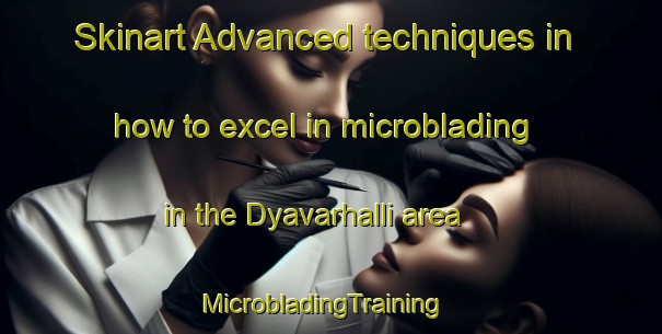 Skinart Advanced techniques in how to excel in microblading in the Dyavarhalli area | MicrobladingTraining | MicrobladingClasses | SkinartTraining-India
