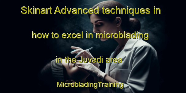 Skinart Advanced techniques in how to excel in microblading in the Juvadi area | MicrobladingTraining | MicrobladingClasses | SkinartTraining-India