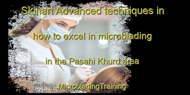 Skinart Advanced techniques in how to excel in microblading in the Pasahi Khurd area | MicrobladingTraining | MicrobladingClasses | SkinartTraining-India