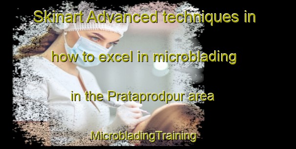 Skinart Advanced techniques in how to excel in microblading in the Prataprodpur area | MicrobladingTraining | MicrobladingClasses | SkinartTraining-India