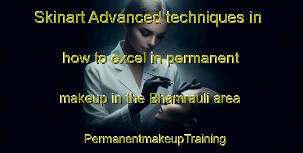 Skinart Advanced techniques in how to excel in permanent makeup in the Bhamrauli area | PermanentmakeupTraining | PermanentmakeupClasses | SkinartTraining-India