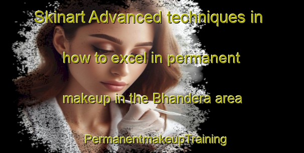 Skinart Advanced techniques in how to excel in permanent makeup in the Bhandera area | PermanentmakeupTraining | PermanentmakeupClasses | SkinartTraining-India