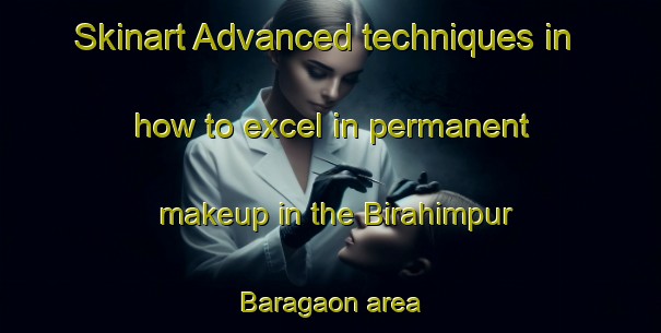 Skinart Advanced techniques in how to excel in permanent makeup in the Birahimpur Baragaon area | PermanentmakeupTraining | PermanentmakeupClasses | SkinartTraining-India