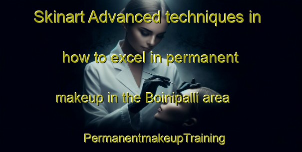 Skinart Advanced techniques in how to excel in permanent makeup in the Boinipalli area | PermanentmakeupTraining | PermanentmakeupClasses | SkinartTraining-India