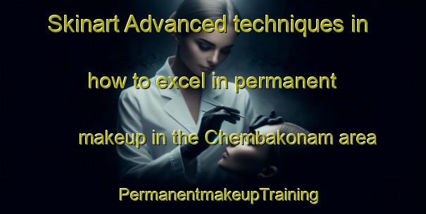 Skinart Advanced techniques in how to excel in permanent makeup in the Chembakonam area | PermanentmakeupTraining | PermanentmakeupClasses | SkinartTraining-India