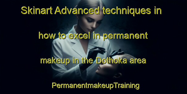 Skinart Advanced techniques in how to excel in permanent makeup in the Dothoka area | PermanentmakeupTraining | PermanentmakeupClasses | SkinartTraining-India