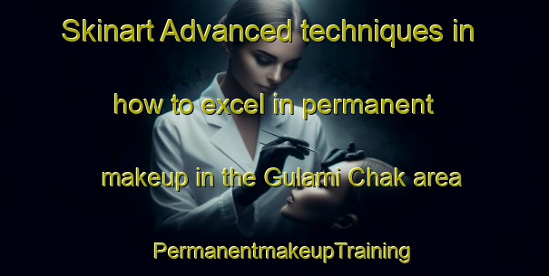 Skinart Advanced techniques in how to excel in permanent makeup in the Gulami Chak area | PermanentmakeupTraining | PermanentmakeupClasses | SkinartTraining-India