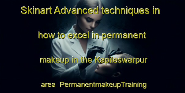 Skinart Advanced techniques in how to excel in permanent makeup in the Kapileswarpur area | PermanentmakeupTraining | PermanentmakeupClasses | SkinartTraining-India