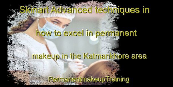 Skinart Advanced techniques in how to excel in permanent makeup in the Katmankhore area | PermanentmakeupTraining | PermanentmakeupClasses | SkinartTraining-India