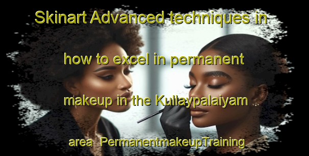 Skinart Advanced techniques in how to excel in permanent makeup in the Kullaypalaiyam area | PermanentmakeupTraining | PermanentmakeupClasses | SkinartTraining-India