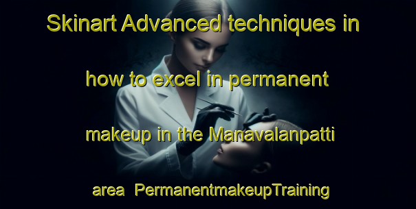 Skinart Advanced techniques in how to excel in permanent makeup in the Manavalanpatti area | PermanentmakeupTraining | PermanentmakeupClasses | SkinartTraining-India