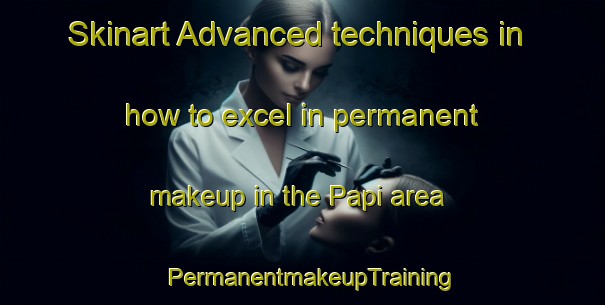 Skinart Advanced techniques in how to excel in permanent makeup in the Papi area | PermanentmakeupTraining | PermanentmakeupClasses | SkinartTraining-India