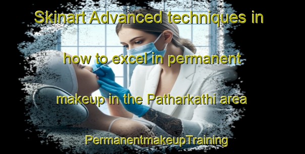Skinart Advanced techniques in how to excel in permanent makeup in the Patharkathi area | PermanentmakeupTraining | PermanentmakeupClasses | SkinartTraining-India