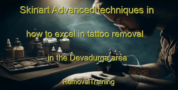 Skinart Advanced techniques in how to excel in tattoo removal in the Devadurga area | RemovalTraining | RemovalClasses | SkinartTraining-India