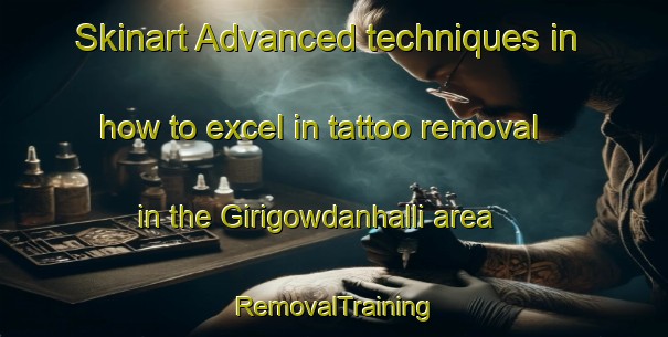 Skinart Advanced techniques in how to excel in tattoo removal in the Girigowdanhalli area | RemovalTraining | RemovalClasses | SkinartTraining-India
