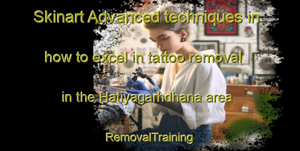 Skinart Advanced techniques in how to excel in tattoo removal in the Hatiyagarhdhana area | RemovalTraining | RemovalClasses | SkinartTraining-India
