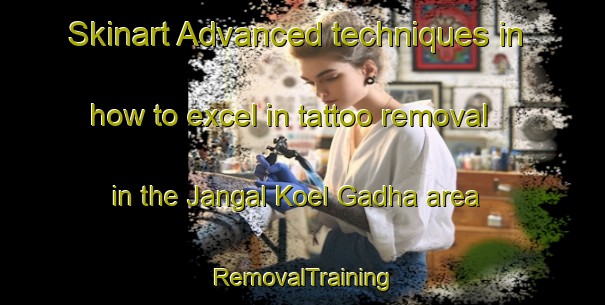Skinart Advanced techniques in how to excel in tattoo removal in the Jangal Koel Gadha area | RemovalTraining | RemovalClasses | SkinartTraining-India