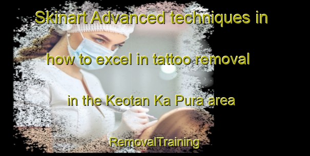 Skinart Advanced techniques in how to excel in tattoo removal in the Keotan Ka Pura area | RemovalTraining | RemovalClasses | SkinartTraining-India