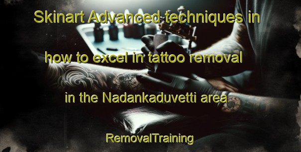 Skinart Advanced techniques in how to excel in tattoo removal in the Nadankaduvetti area | RemovalTraining | RemovalClasses | SkinartTraining-India
