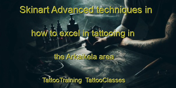 Skinart Advanced techniques in how to excel in tattooing in the Arkaikela area | TattooTraining | TattooClasses | SkinartTraining-India
