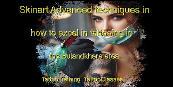 Skinart Advanced techniques in how to excel in tattooing in the Bulandkhera area | TattooTraining | TattooClasses | SkinartTraining-India