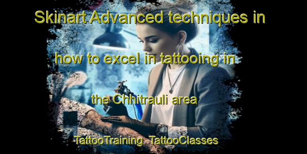 Skinart Advanced techniques in how to excel in tattooing in the Chhitrauli area | TattooTraining | TattooClasses | SkinartTraining-India