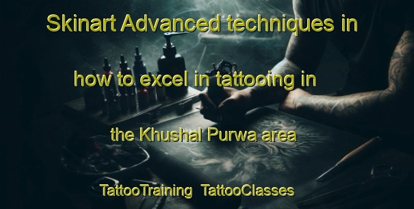 Skinart Advanced techniques in how to excel in tattooing in the Khushal Purwa area | TattooTraining | TattooClasses | SkinartTraining-India