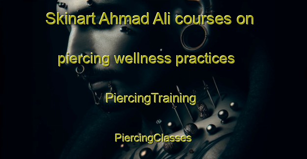 Skinart Ahmad Ali courses on piercing wellness practices | #PiercingTraining #PiercingClasses #SkinartTraining-India