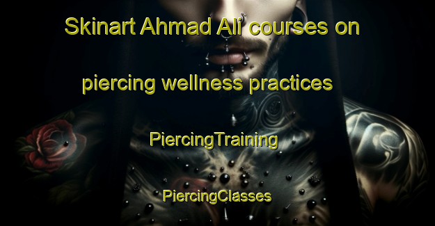 Skinart Ahmad Ali courses on piercing wellness practices | #PiercingTraining #PiercingClasses #SkinartTraining-India