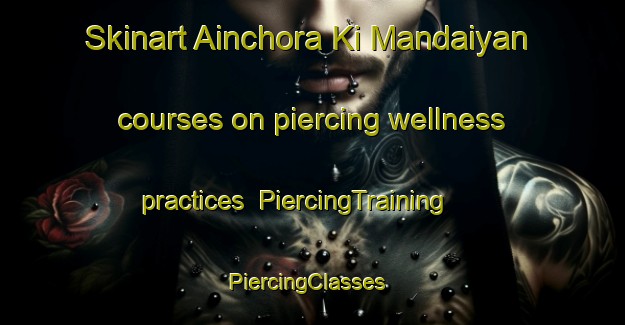 Skinart Ainchora Ki Mandaiyan courses on piercing wellness practices | PiercingTraining | PiercingClasses | SkinartTraining-India
