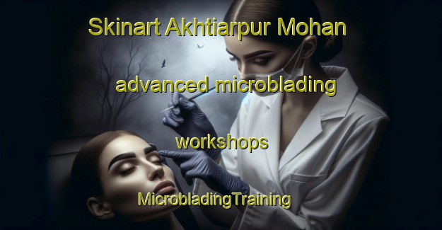 Skinart Akhtiarpur Mohan advanced microblading workshops | MicrobladingTraining | MicrobladingClasses | SkinartTraining-India